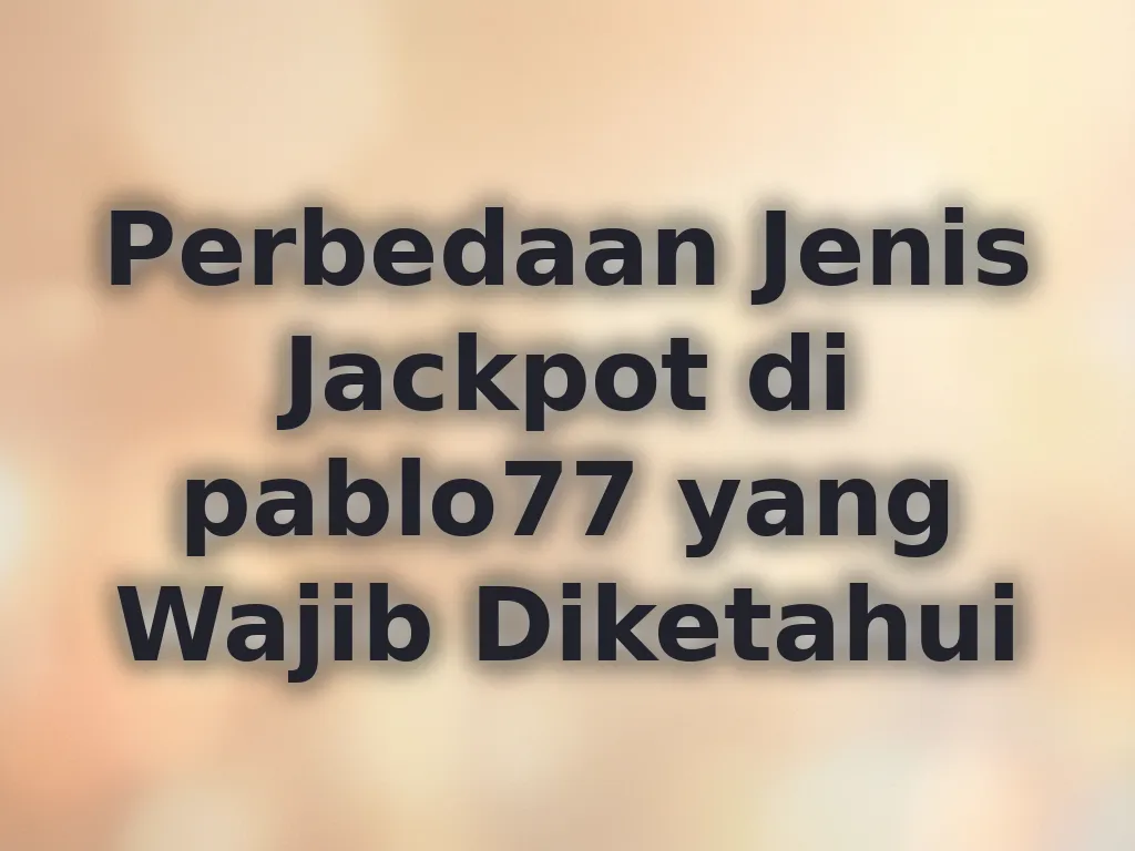 Perbedaan Jenis Jackpot di pablo77 yang Wajib Diketahui