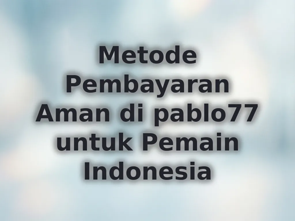 Metode Pembayaran Aman di pablo77 untuk Pemain Indonesia